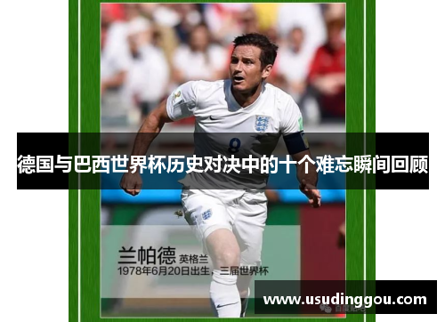 德国与巴西世界杯历史对决中的十个难忘瞬间回顾 德国与巴西世界杯历史对决中的十个难忘瞬间回顾